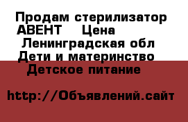 Продам стерилизатор АВЕНТ  › Цена ­ 2 000 - Ленинградская обл. Дети и материнство » Детское питание   